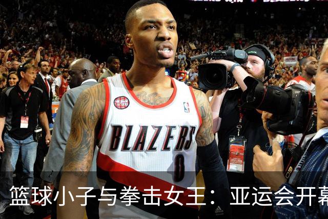 篮球小子与拳击女王：亚运会开幕式的燃情瞬间